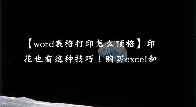 【word表格打印怎么顶格】印花也有这种技巧！购买excel和word打印表单文章配图