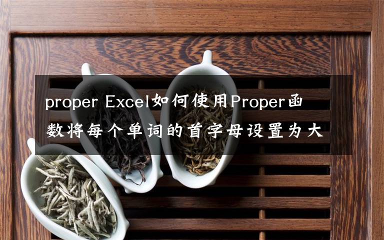 proper Excel如何使用Proper函数将每个单词的首字母设置为大写文章配图