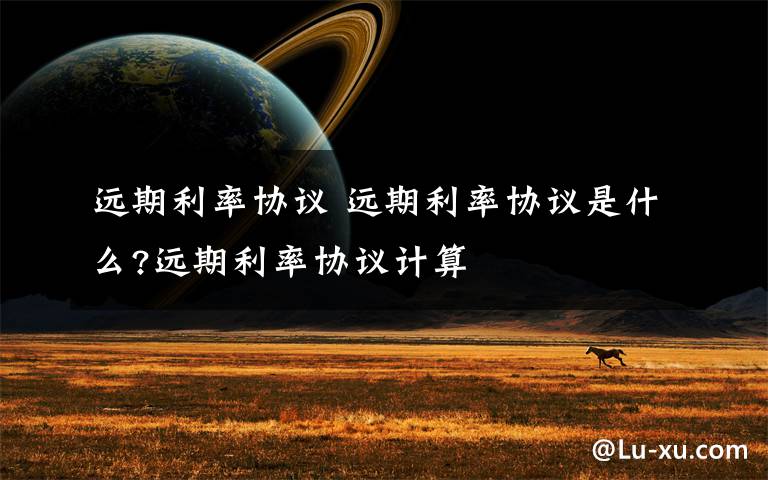 远期利率协议 远期利率协议是什么?远期利率协议计算文章配图
