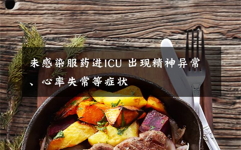 未感染服药进ICU 出现精神异常、心率失常等症状