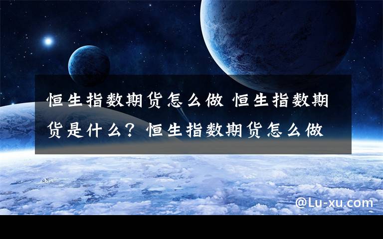 恒生指数期货怎么做 恒生指数期货是什么？恒生指数期货怎么做文章配图