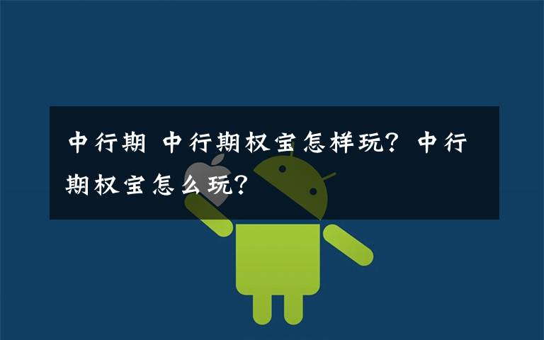 中行期 中行期权宝怎样玩？中行期权宝怎么玩？文章配图