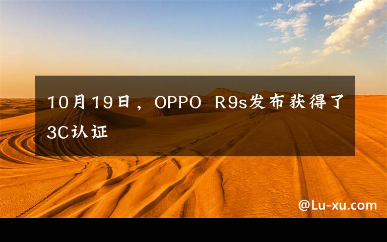 10月19日，OPPO  R9s发布获得了3C认证文章配图