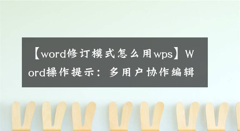【word修订模式怎么用wps】Word操作提示：多用户协作编辑技术的修订功能文章配图
