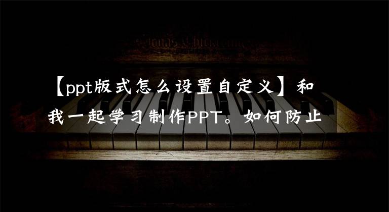 【ppt版式怎么设置自定义】和我一起学习制作PPT。如何防止每次从零开始排版(调整PPT页面布局)文章配图