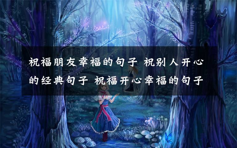 祝福朋友幸福的句子 祝别人开心的经典句子 祝福开心幸福的句子文章配图