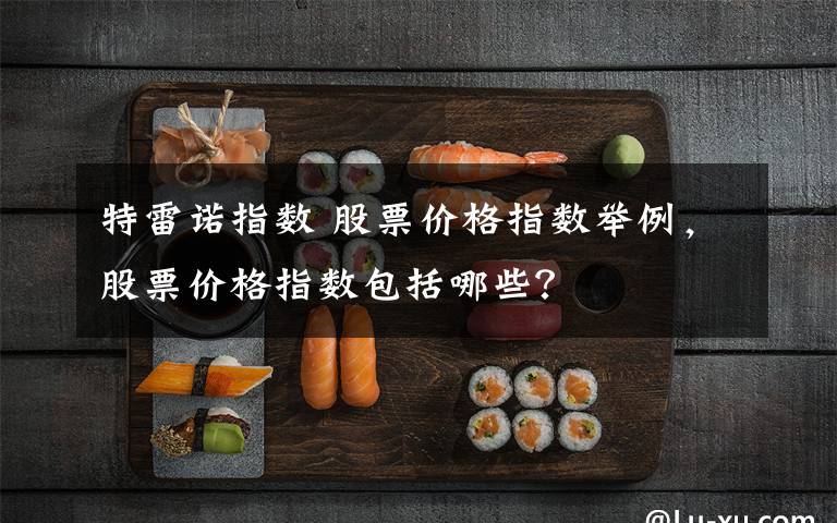 特雷诺指数 股票价格指数举例，股票价格指数包括哪些？文章配图