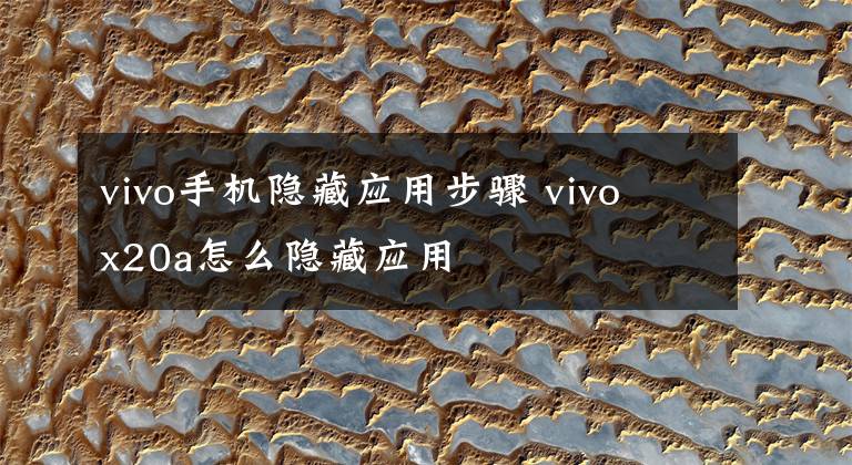 vivo手机隐藏应用步骤 vivo x20a怎么隐藏应用文章配图