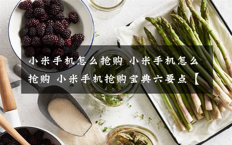 小米手机怎么抢购 小米手机怎么抢购 小米手机抢购宝典六要点【图文】文章配图