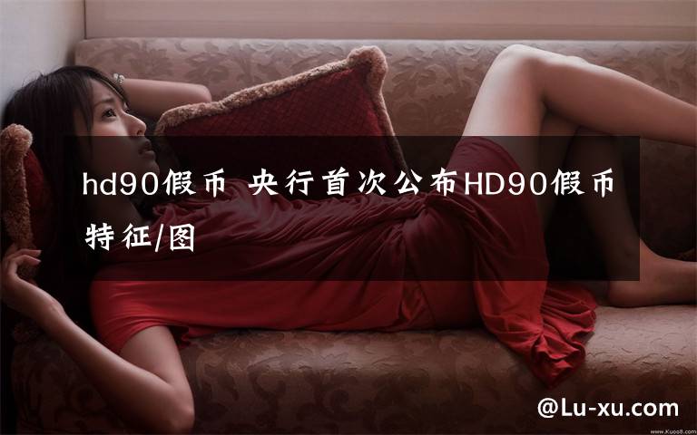 hd90假币 央行首次公布HD90假币特征/图