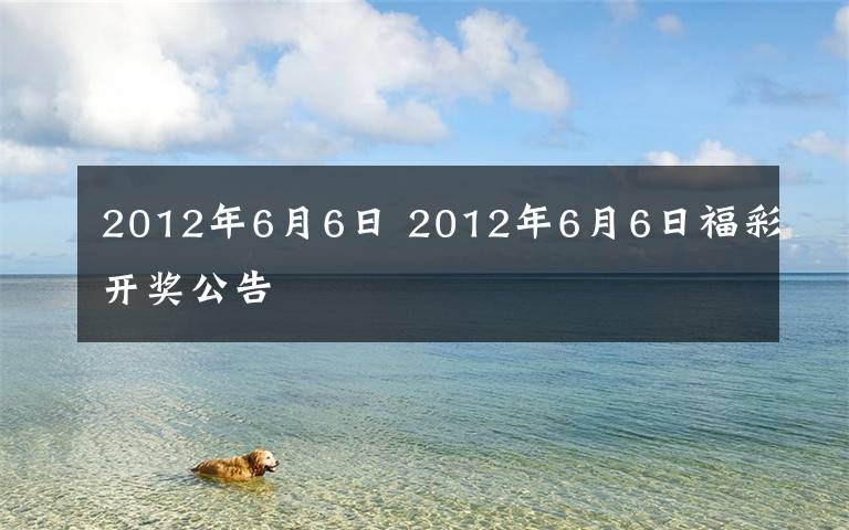 2012年6月6日 2012年6月6日福彩开奖公告