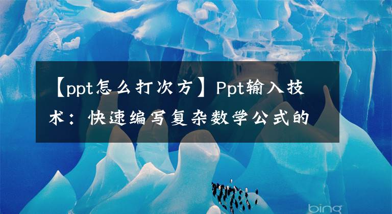 【ppt怎么打次方】Ppt输入技术：快速编写复杂数学公式的方法文章配图