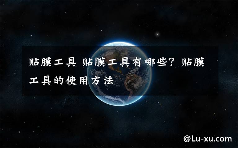 贴膜工具 贴膜工具有哪些？贴膜工具的使用方法文章配图