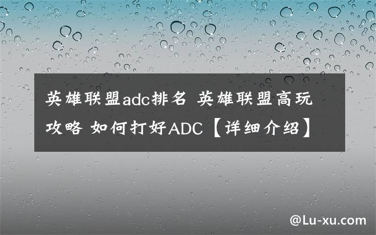 英雄联盟adc排名 英雄联盟高玩攻略 如何打好ADC【详细介绍】文章配图