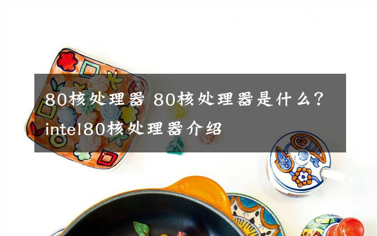 80核处理器 80核处理器是什么？intel80核处理器介绍文章配图