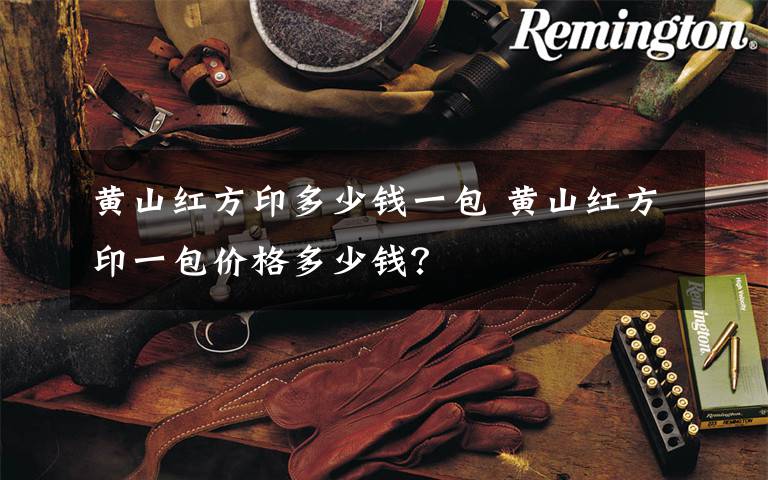 黄山红方印多少钱一包 黄山红方印一包价格多少钱？文章配图