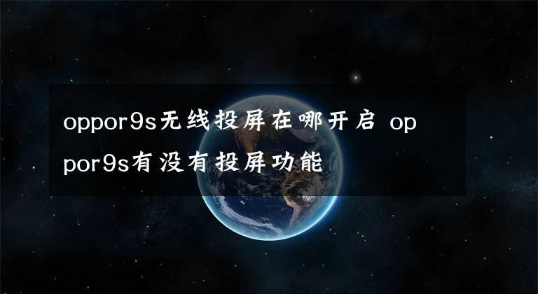 oppor9s无线投屏在哪开启 oppor9s有没有投屏功能