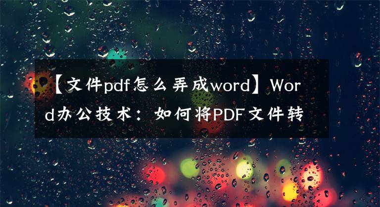 【文件pdf怎么弄成word】Word办公技术：如何将PDF文件转换为可编辑的Word文档？文章配图