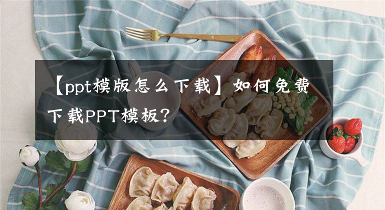 【ppt模版怎么下载】如何免费下载PPT模板？文章配图