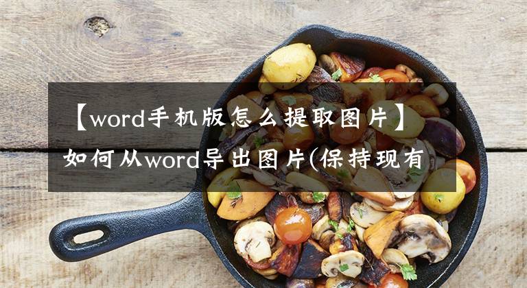 【word手机版怎么提取图片】如何从word导出图片(保持现有分辨率)如何从WORD提取图片