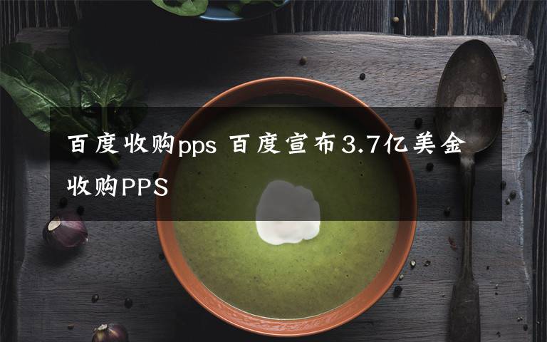 百度收购pps 百度宣布3.7亿美金收购PPS文章配图