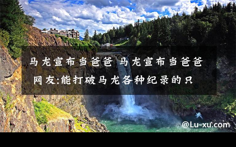 马龙宣布当爸爸 马龙宣布当爸爸 网友:能打破马龙各种纪录的只能是他了文章配图