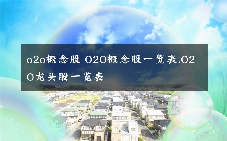 o2o概念股 O2O概念股一览表,O2O龙头股一览表文章配图