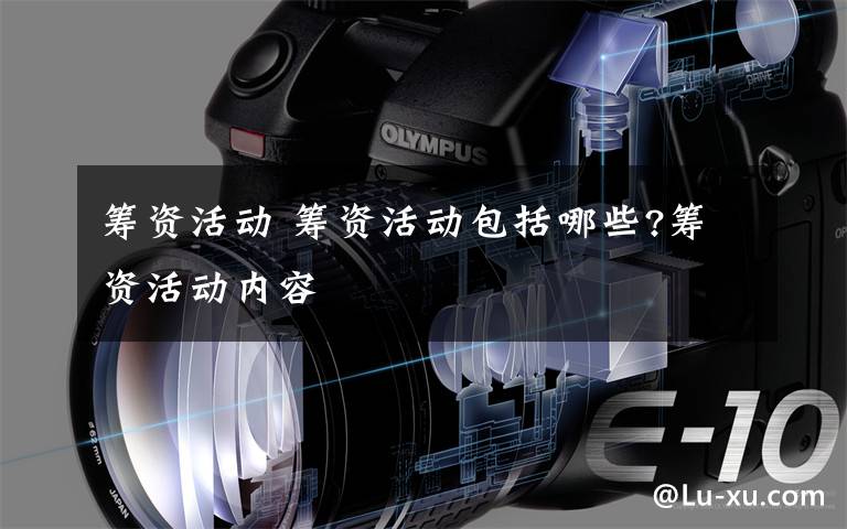 筹资活动 筹资活动包括哪些?筹资活动内容文章配图