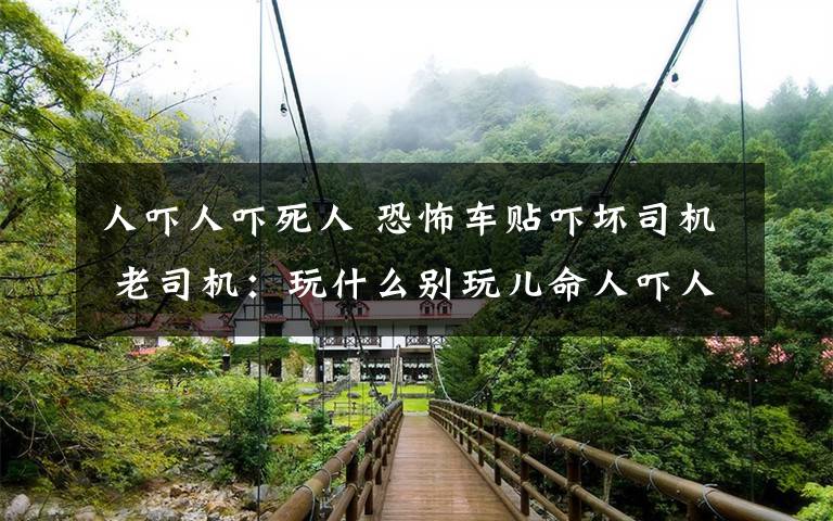人吓人吓死人 恐怖车贴吓坏司机 老司机：玩什么别玩儿命人吓人吓死人文章配图