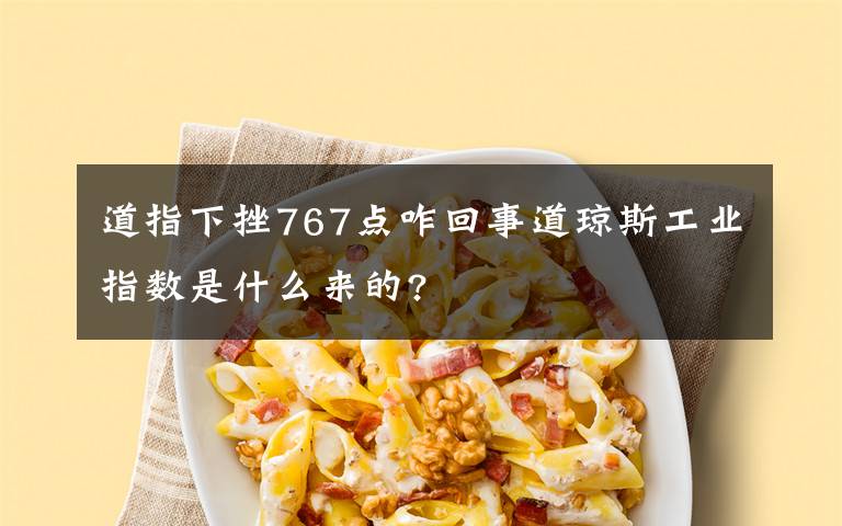 道指下挫767点咋回事道琼斯工业指数是什么来的?文章配图