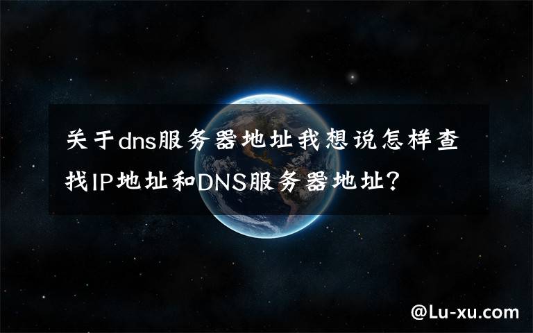 关于dns服务器地址我想说怎样查找IP地址和DNS服务器地址？文章配图
