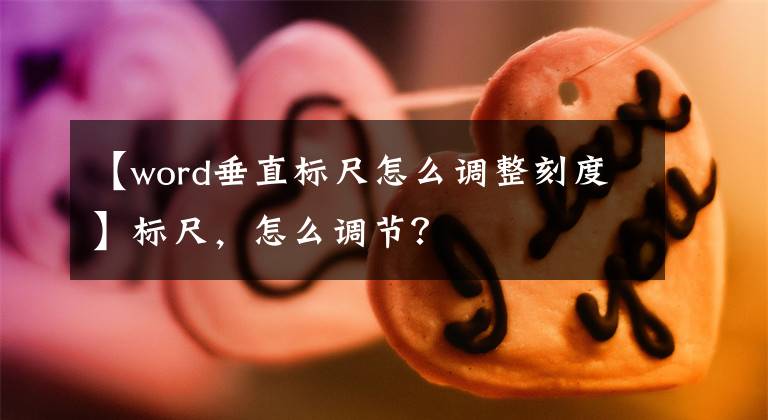 【word垂直标尺怎么调整刻度】标尺，怎么调节？文章配图
