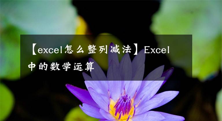 【excel怎么整列减法】Excel中的数学运算文章配图