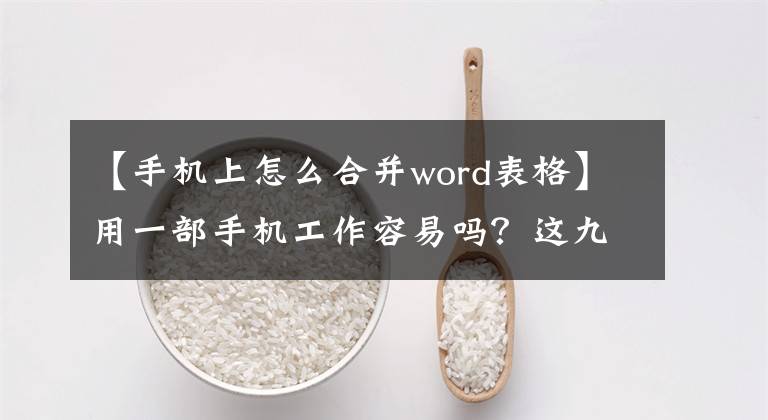 【手机上怎么合并word表格】用一部手机工作容易吗？这九个功能是文章配图