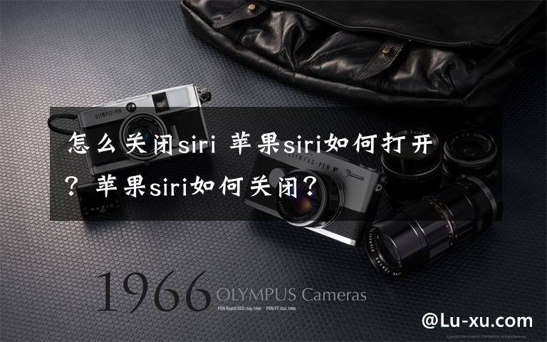 怎么关闭siri 苹果siri如何打开？苹果siri如何关闭？