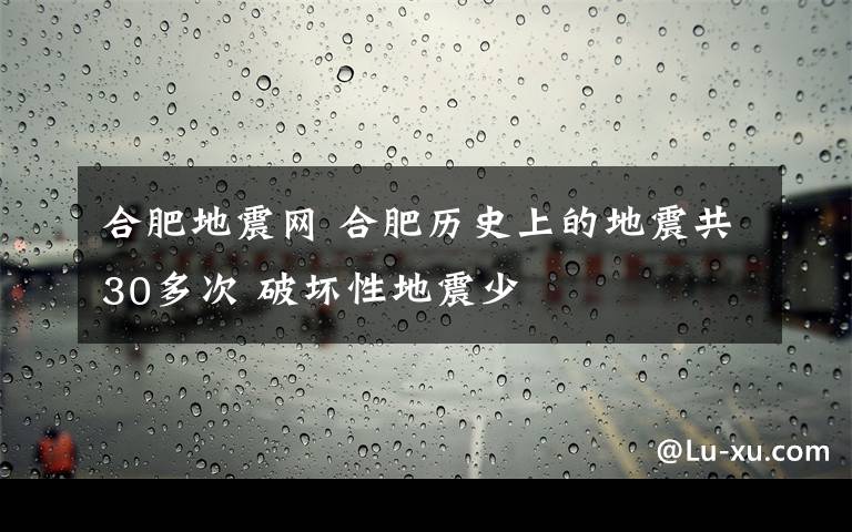 合肥地震网 合肥历史上的地震共30多次 破坏性地震少文章配图