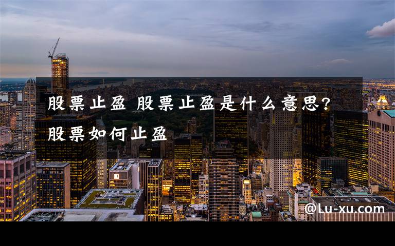 股票止盈 股票止盈是什么意思?股票如何止盈文章配图