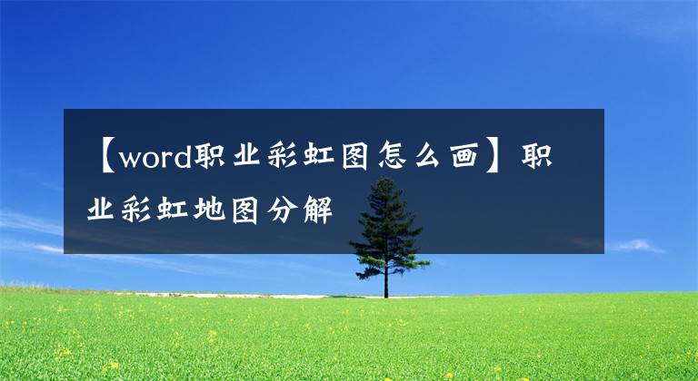 【word职业彩虹图怎么画】职业彩虹地图分解文章配图