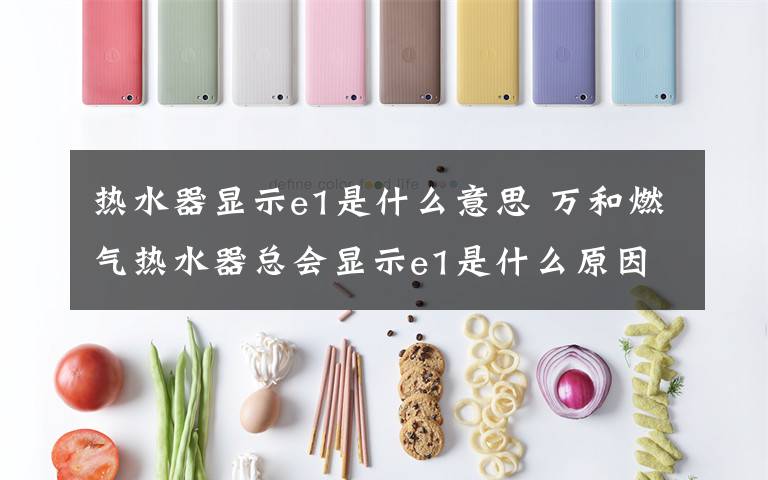 热水器显示e1是什么意思 万和燃气热水器总会显示e1是什么原因【详细介绍】文章配图