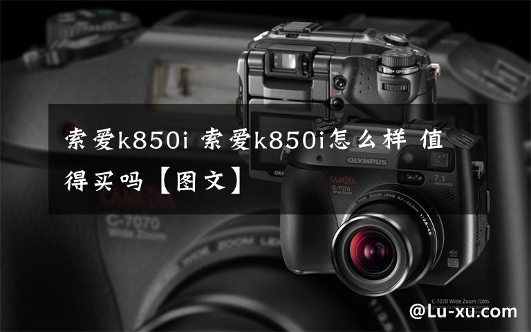 索爱k850i 索爱k850i怎么样 值得买吗【图文】