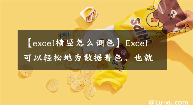 【excel横竖怎么调色】Excel可以轻松地为数据着色。也就是说，每个数据可以显示不同的颜色文章配图