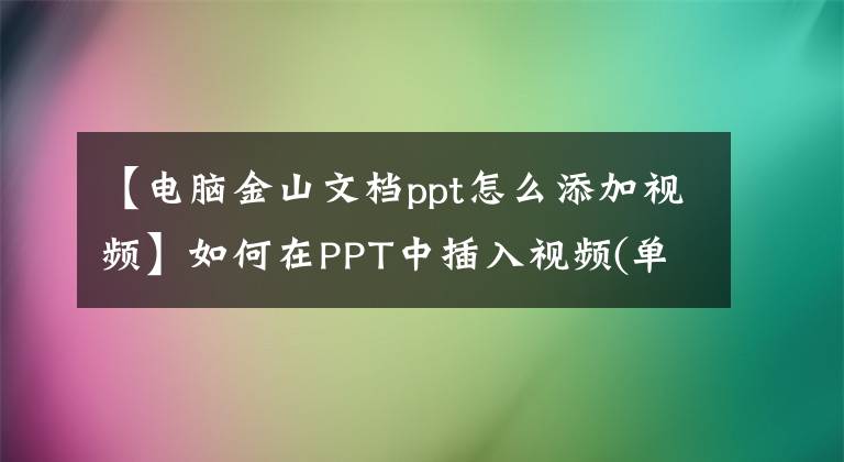 【电脑金山文档ppt怎么添加视频】如何在PPT中插入视频(单击小图标时弹出)文章配图