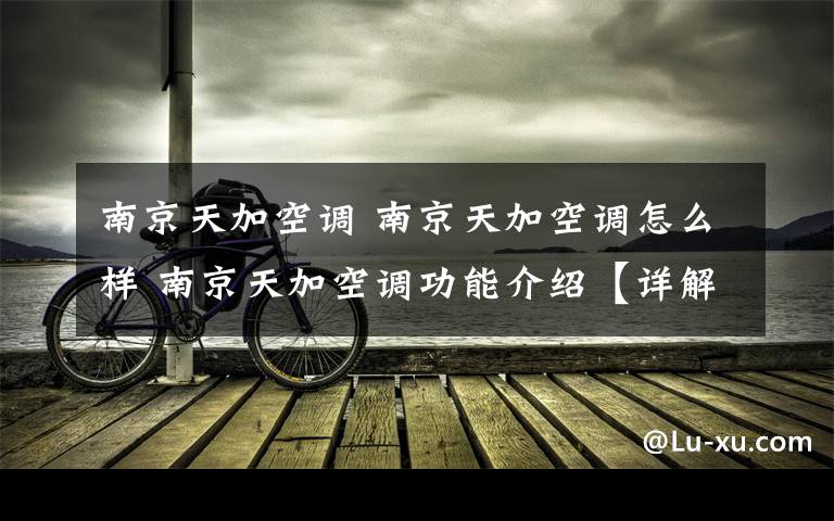 南京天加空调 南京天加空调怎么样 南京天加空调功能介绍【详解】文章配图