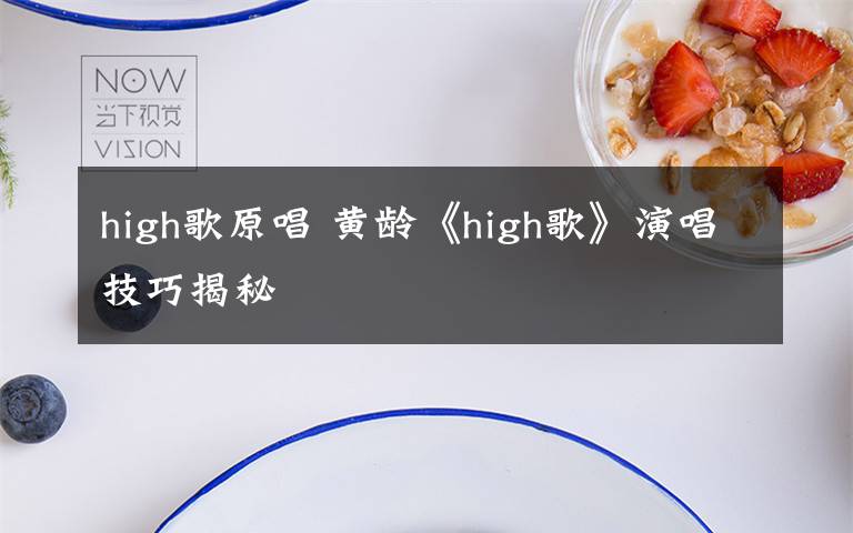 high歌原唱 黄龄《high歌》演唱技巧揭秘文章配图