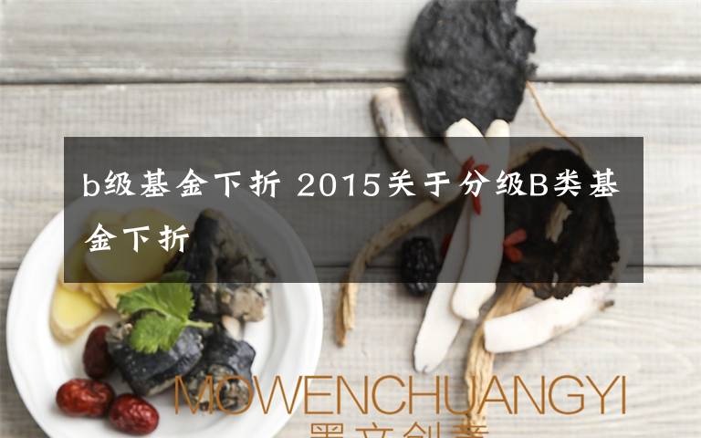 b级基金下折 2015关于分级B类基金下折文章配图