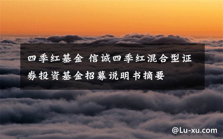 四季红基金 信诚四季红混合型证券投资基金招募说明书摘要文章配图
