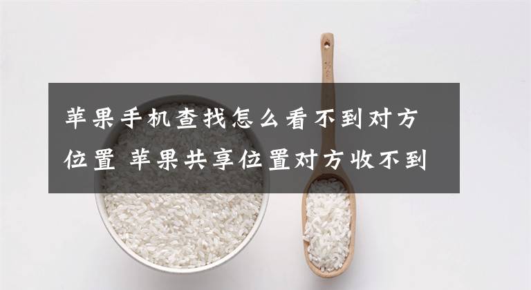苹果手机查找怎么看不到对方位置 苹果共享位置对方收不到请求文章配图