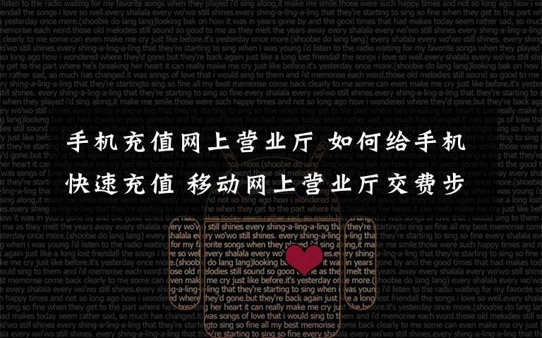 手机充值网上营业厅 如何给手机快速充值 移动网上营业厅交费步骤【详细介绍】文章配图