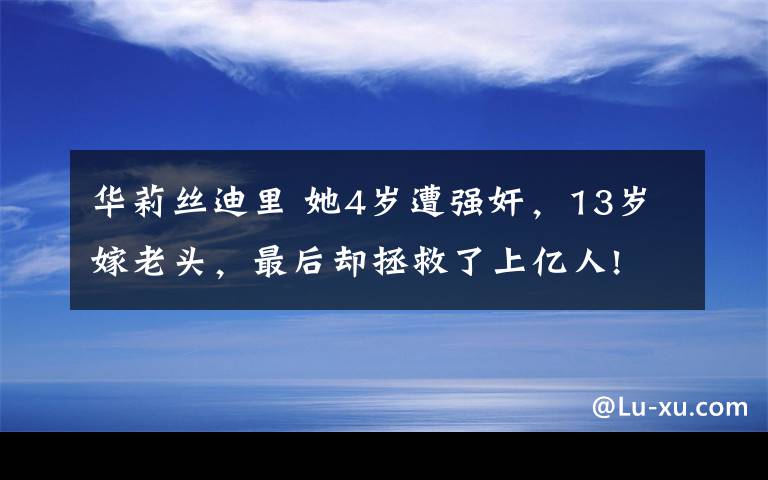 华莉丝迪里 她4岁遭强奸，13岁嫁老头，最后却拯救了上亿人!文章配图