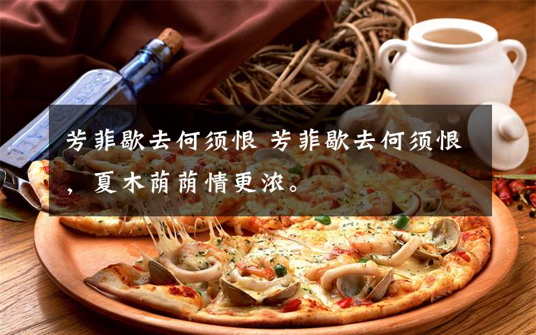 芳菲歇去何须恨 芳菲歇去何须恨，夏木荫荫情更浓。文章配图